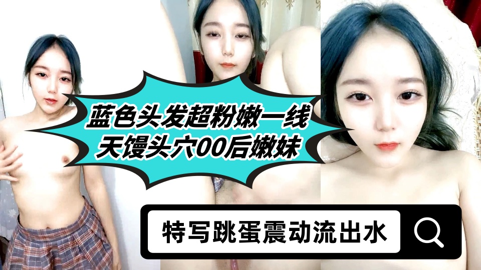 蓝色头发超粉嫩一线天馒头穴00后嫩妹，特写跳蛋震动流出水，翘起大屁股手指扣弄，掰穴揉搓阴蒂呻吟娇喘诱惑